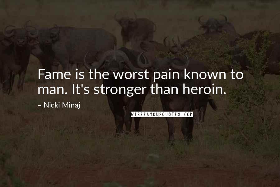 Nicki Minaj Quotes: Fame is the worst pain known to man. It's stronger than heroin.