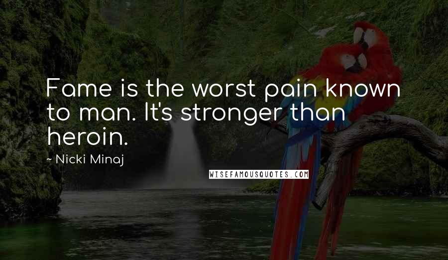 Nicki Minaj Quotes: Fame is the worst pain known to man. It's stronger than heroin.