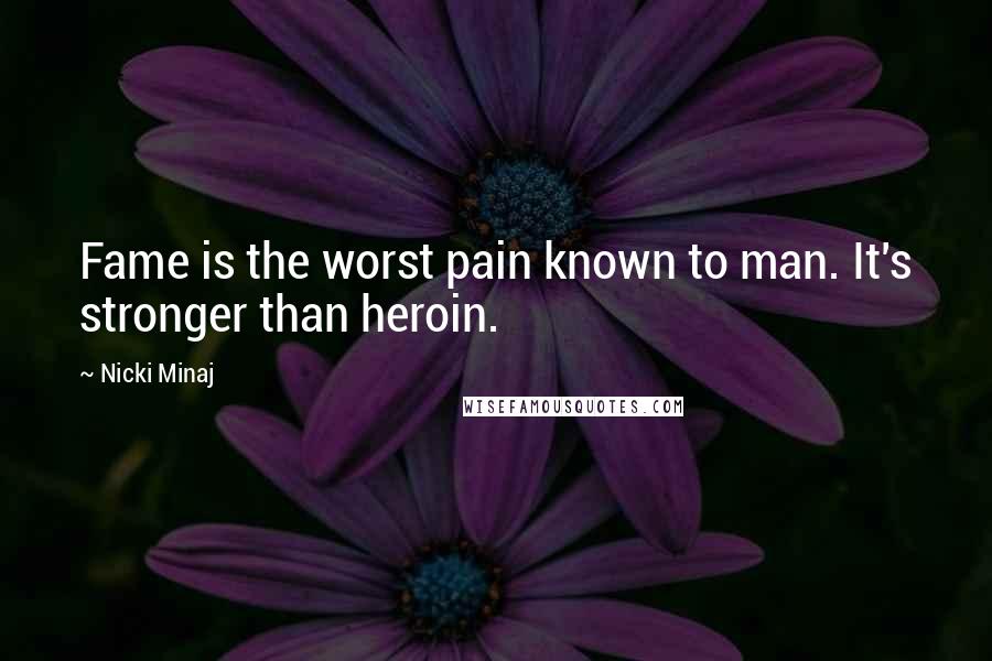 Nicki Minaj Quotes: Fame is the worst pain known to man. It's stronger than heroin.