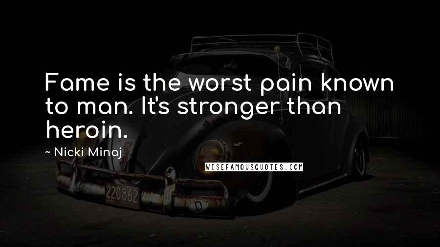 Nicki Minaj Quotes: Fame is the worst pain known to man. It's stronger than heroin.