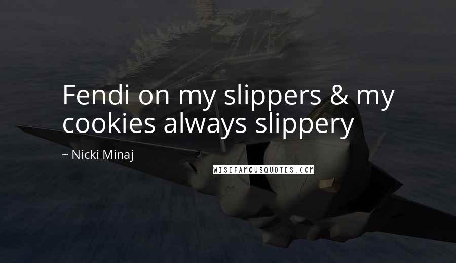 Nicki Minaj Quotes: Fendi on my slippers & my cookies always slippery