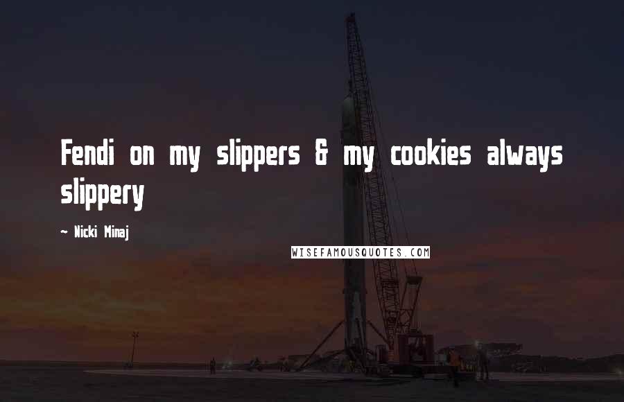 Nicki Minaj Quotes: Fendi on my slippers & my cookies always slippery