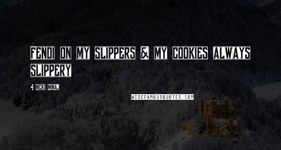 Nicki Minaj Quotes: Fendi on my slippers & my cookies always slippery