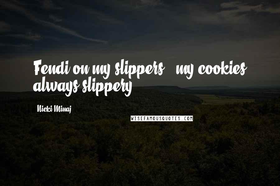 Nicki Minaj Quotes: Fendi on my slippers & my cookies always slippery