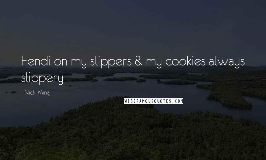 Nicki Minaj Quotes: Fendi on my slippers & my cookies always slippery