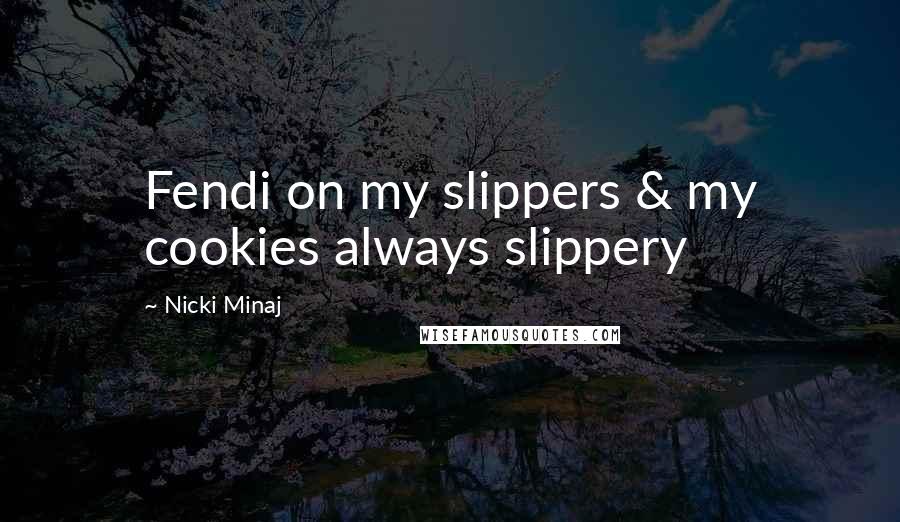 Nicki Minaj Quotes: Fendi on my slippers & my cookies always slippery