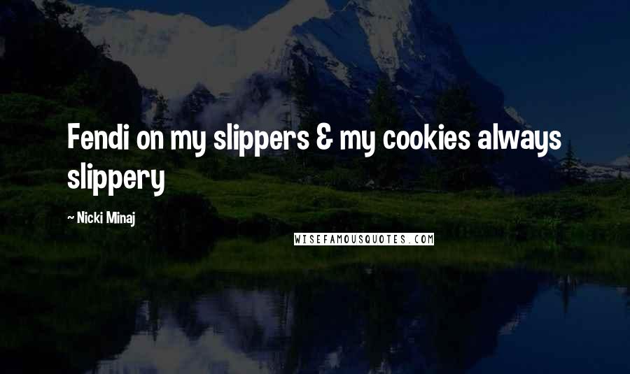 Nicki Minaj Quotes: Fendi on my slippers & my cookies always slippery