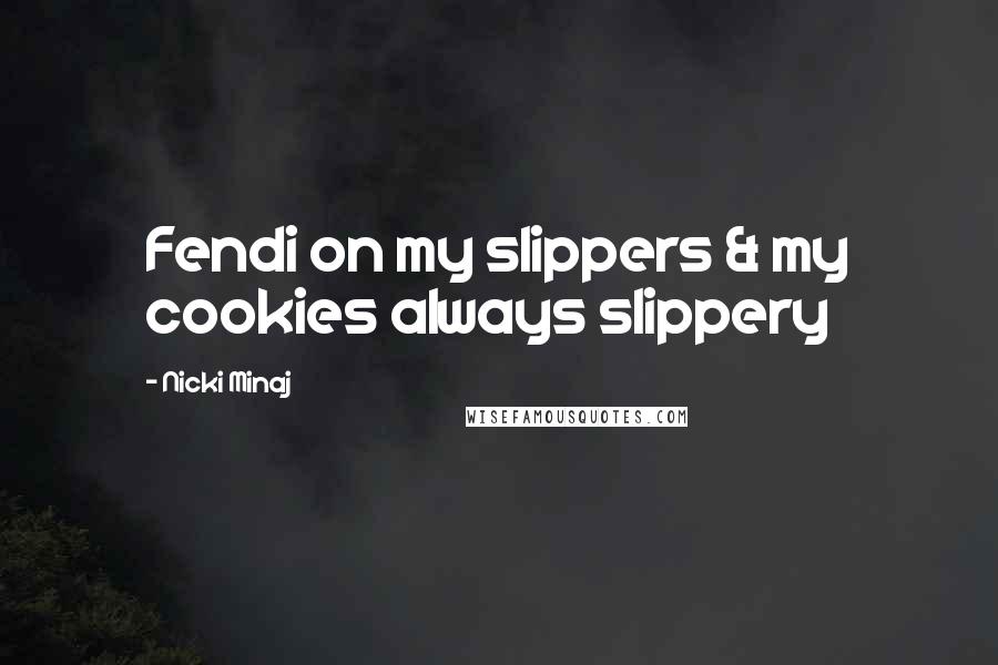 Nicki Minaj Quotes: Fendi on my slippers & my cookies always slippery