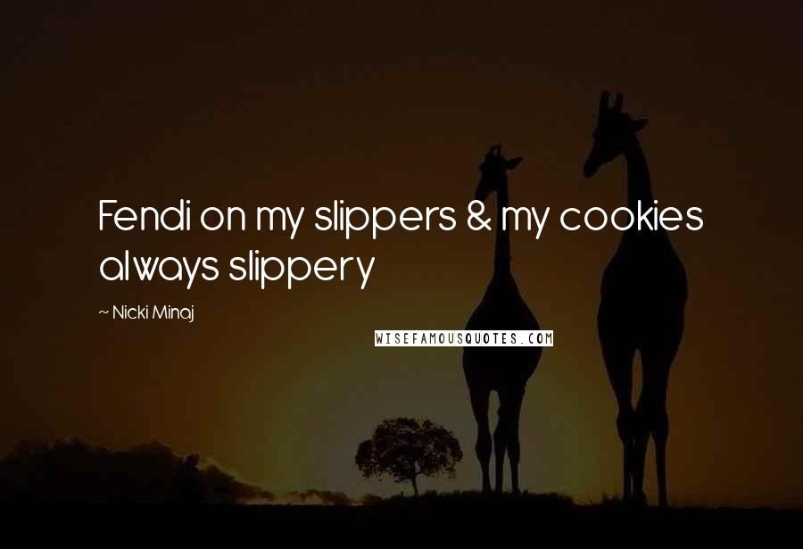 Nicki Minaj Quotes: Fendi on my slippers & my cookies always slippery