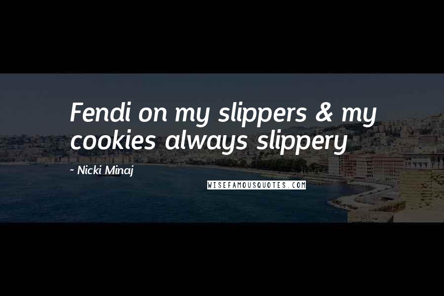 Nicki Minaj Quotes: Fendi on my slippers & my cookies always slippery