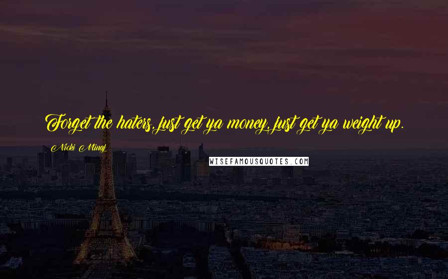 Nicki Minaj Quotes: Forget the haters, just get ya money, just get ya weight up.