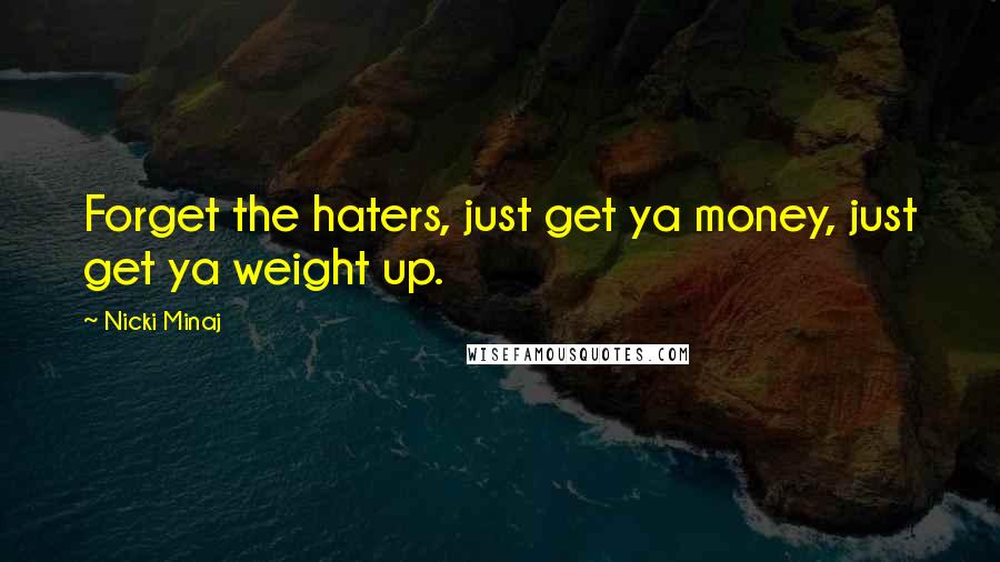 Nicki Minaj Quotes: Forget the haters, just get ya money, just get ya weight up.