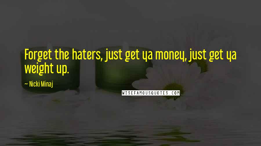 Nicki Minaj Quotes: Forget the haters, just get ya money, just get ya weight up.