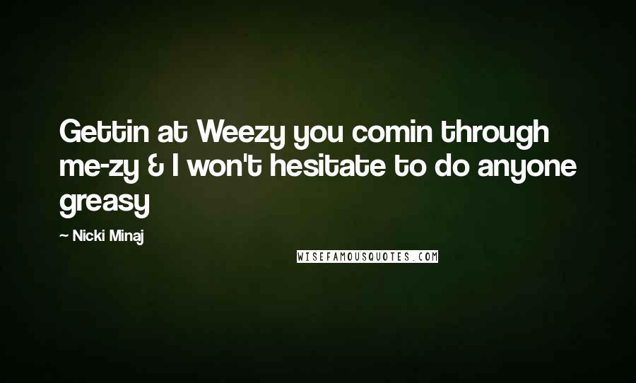 Nicki Minaj Quotes: Gettin at Weezy you comin through me-zy & I won't hesitate to do anyone greasy