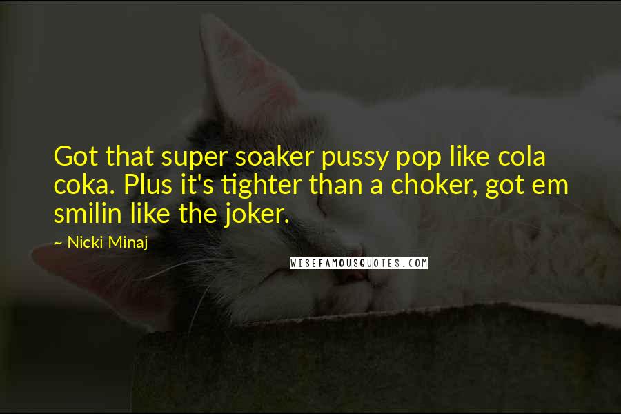 Nicki Minaj Quotes: Got that super soaker pussy pop like cola coka. Plus it's tighter than a choker, got em smilin like the joker.