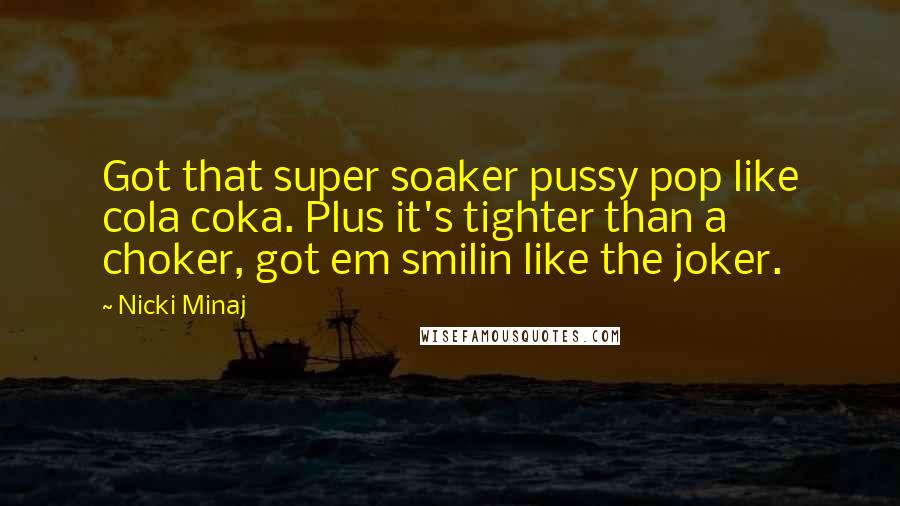 Nicki Minaj Quotes: Got that super soaker pussy pop like cola coka. Plus it's tighter than a choker, got em smilin like the joker.