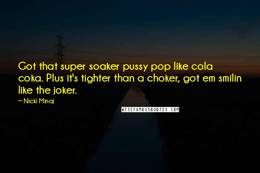 Nicki Minaj Quotes: Got that super soaker pussy pop like cola coka. Plus it's tighter than a choker, got em smilin like the joker.