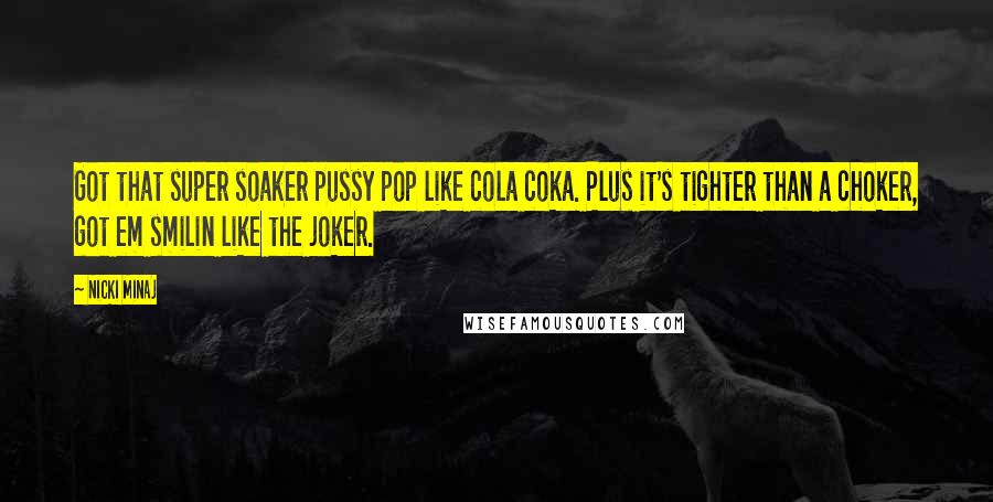 Nicki Minaj Quotes: Got that super soaker pussy pop like cola coka. Plus it's tighter than a choker, got em smilin like the joker.