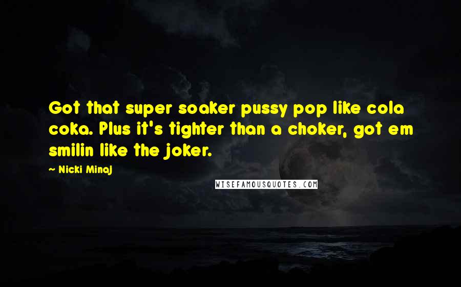 Nicki Minaj Quotes: Got that super soaker pussy pop like cola coka. Plus it's tighter than a choker, got em smilin like the joker.