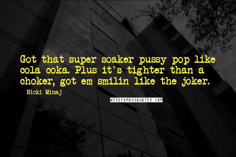 Nicki Minaj Quotes: Got that super soaker pussy pop like cola coka. Plus it's tighter than a choker, got em smilin like the joker.
