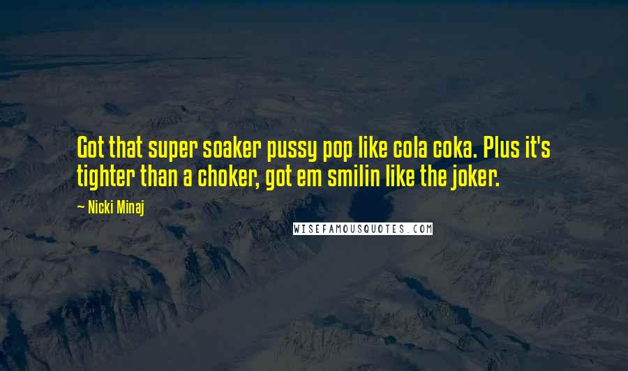 Nicki Minaj Quotes: Got that super soaker pussy pop like cola coka. Plus it's tighter than a choker, got em smilin like the joker.