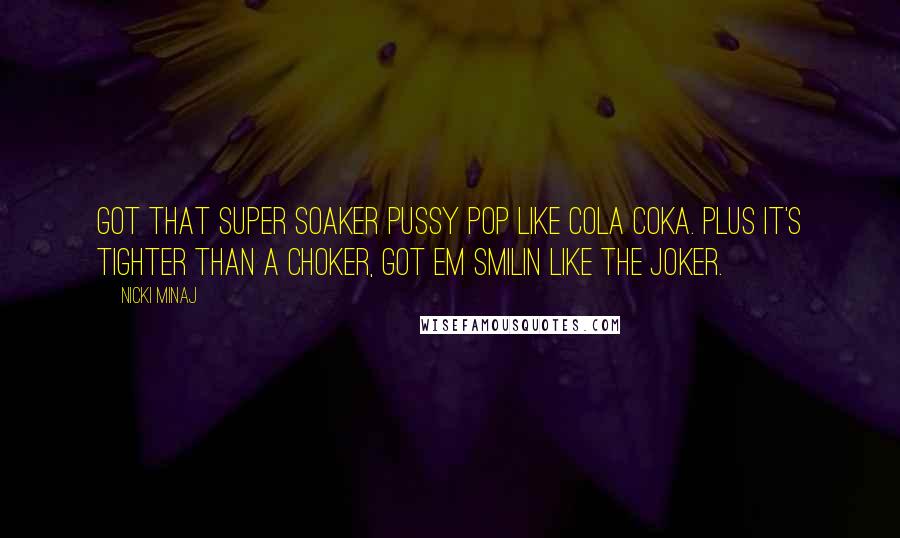 Nicki Minaj Quotes: Got that super soaker pussy pop like cola coka. Plus it's tighter than a choker, got em smilin like the joker.