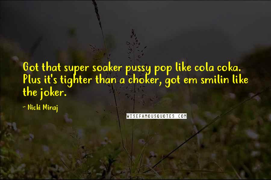 Nicki Minaj Quotes: Got that super soaker pussy pop like cola coka. Plus it's tighter than a choker, got em smilin like the joker.