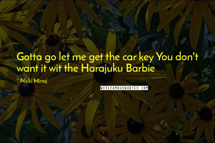 Nicki Minaj Quotes: Gotta go let me get the car key You don't want it wit the Harajuku Barbie