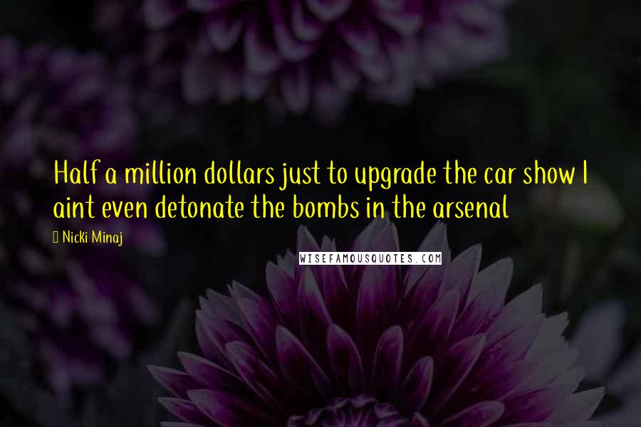 Nicki Minaj Quotes: Half a million dollars just to upgrade the car show I aint even detonate the bombs in the arsenal