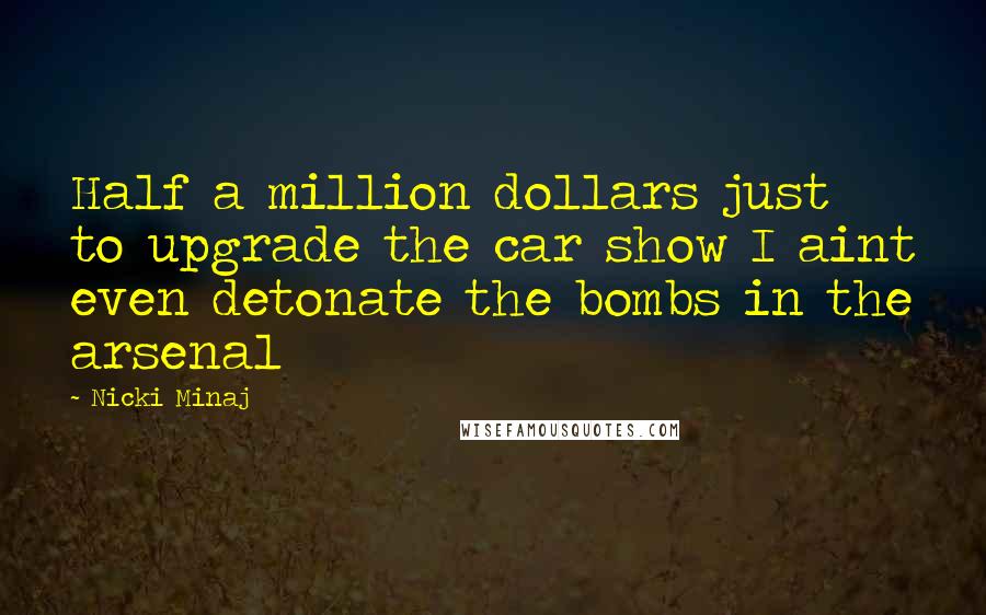 Nicki Minaj Quotes: Half a million dollars just to upgrade the car show I aint even detonate the bombs in the arsenal
