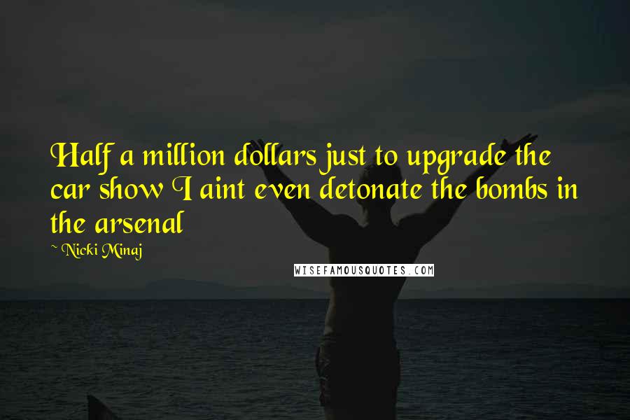 Nicki Minaj Quotes: Half a million dollars just to upgrade the car show I aint even detonate the bombs in the arsenal