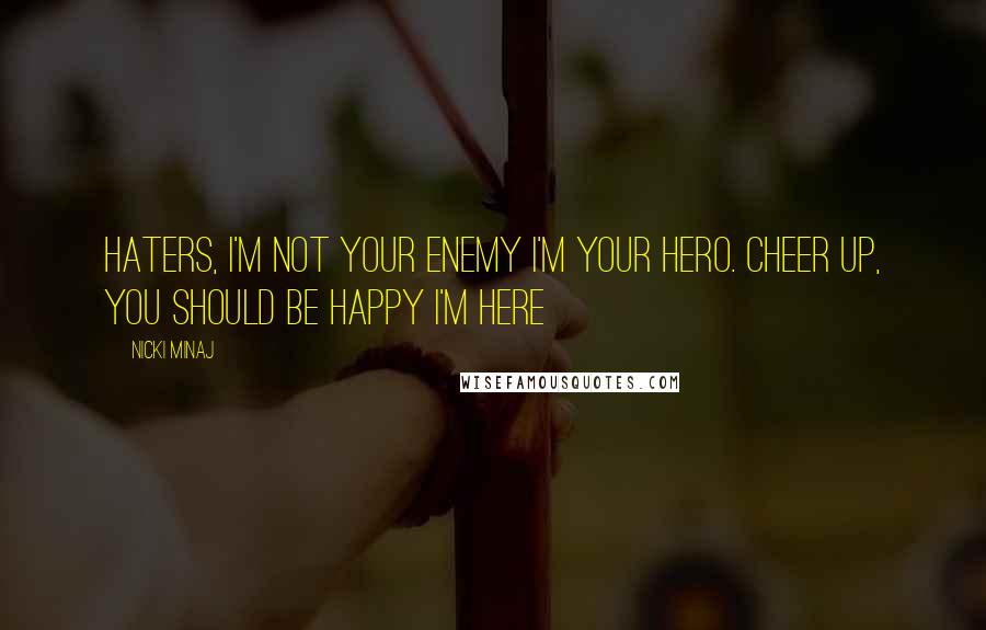 Nicki Minaj Quotes: Haters, I'm not your enemy I'm your hero. Cheer up, you should be happy I'm here