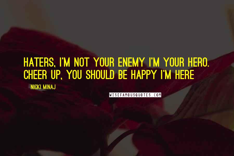 Nicki Minaj Quotes: Haters, I'm not your enemy I'm your hero. Cheer up, you should be happy I'm here