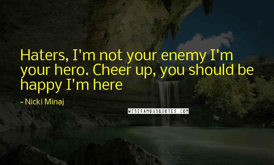 Nicki Minaj Quotes: Haters, I'm not your enemy I'm your hero. Cheer up, you should be happy I'm here