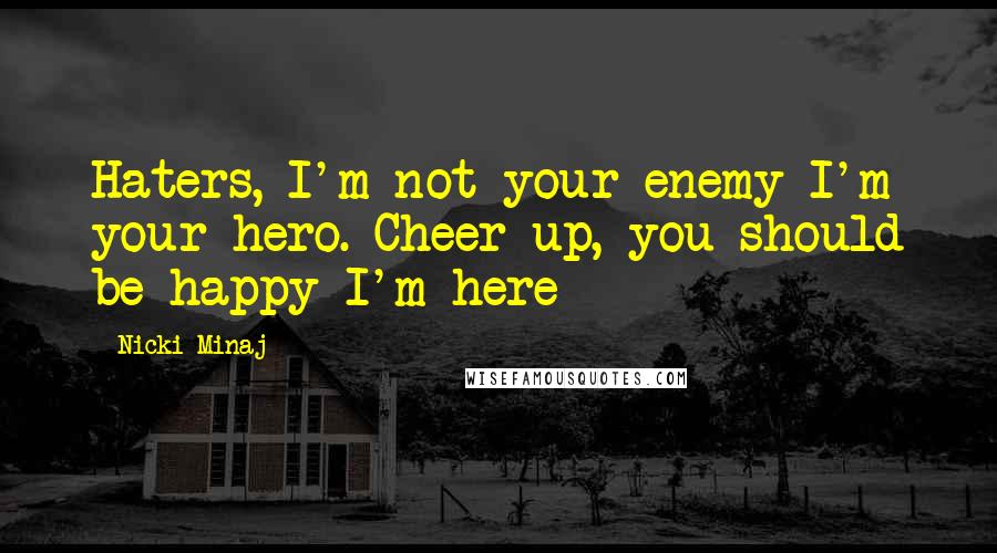 Nicki Minaj Quotes: Haters, I'm not your enemy I'm your hero. Cheer up, you should be happy I'm here