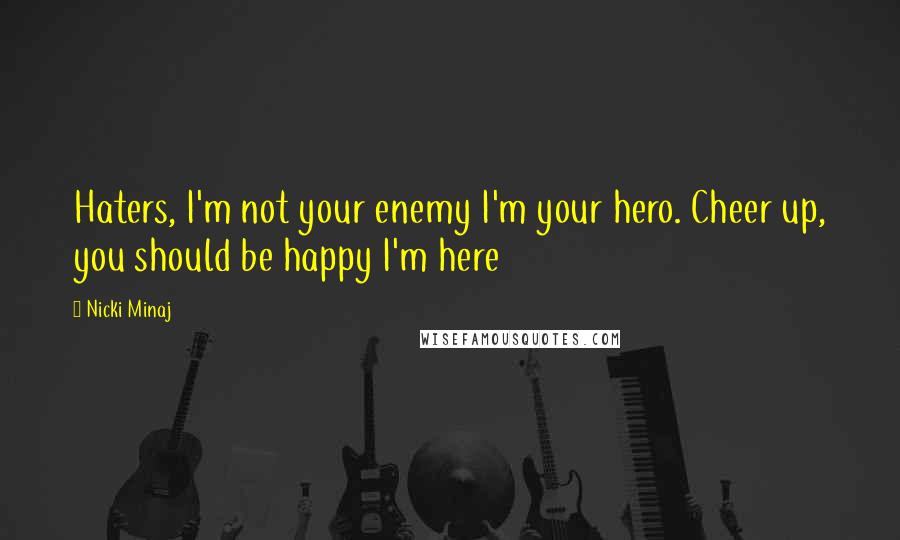 Nicki Minaj Quotes: Haters, I'm not your enemy I'm your hero. Cheer up, you should be happy I'm here