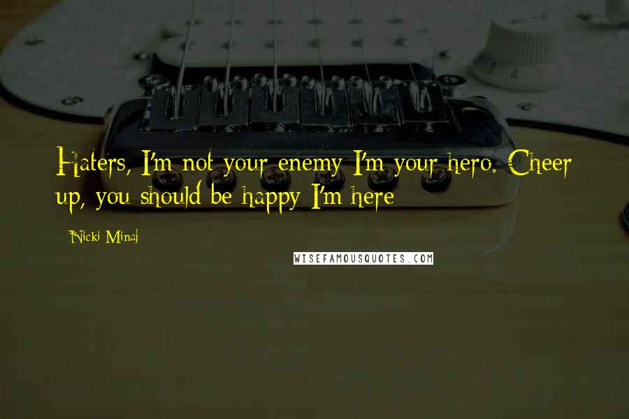 Nicki Minaj Quotes: Haters, I'm not your enemy I'm your hero. Cheer up, you should be happy I'm here