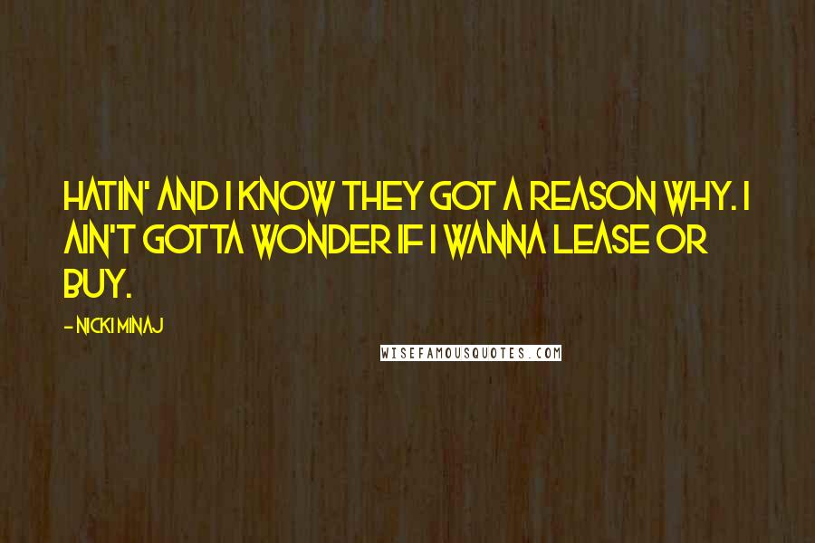 Nicki Minaj Quotes: Hatin' and I know they got a reason why. I ain't gotta wonder if I wanna lease or buy.