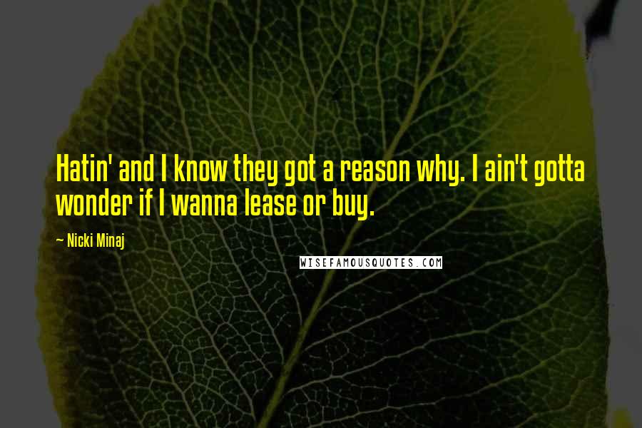 Nicki Minaj Quotes: Hatin' and I know they got a reason why. I ain't gotta wonder if I wanna lease or buy.