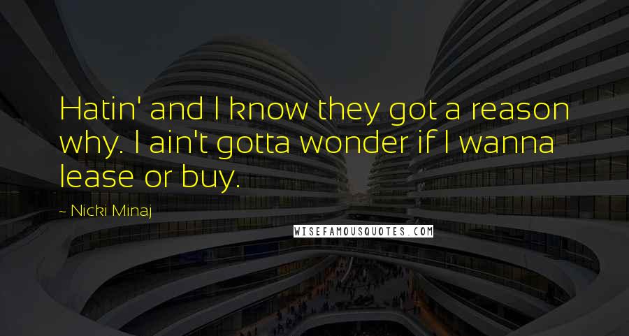 Nicki Minaj Quotes: Hatin' and I know they got a reason why. I ain't gotta wonder if I wanna lease or buy.