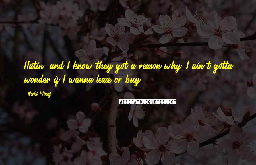 Nicki Minaj Quotes: Hatin' and I know they got a reason why. I ain't gotta wonder if I wanna lease or buy.