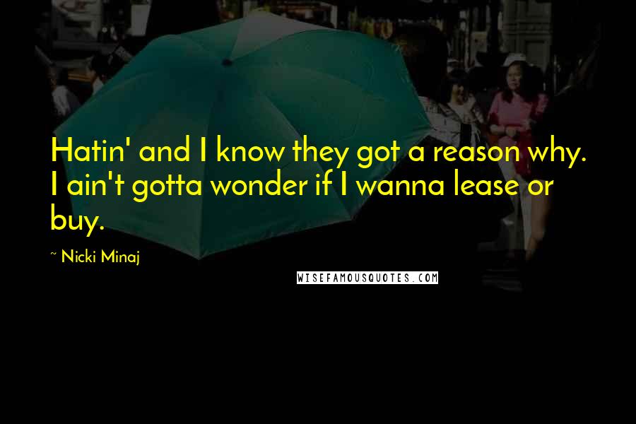 Nicki Minaj Quotes: Hatin' and I know they got a reason why. I ain't gotta wonder if I wanna lease or buy.