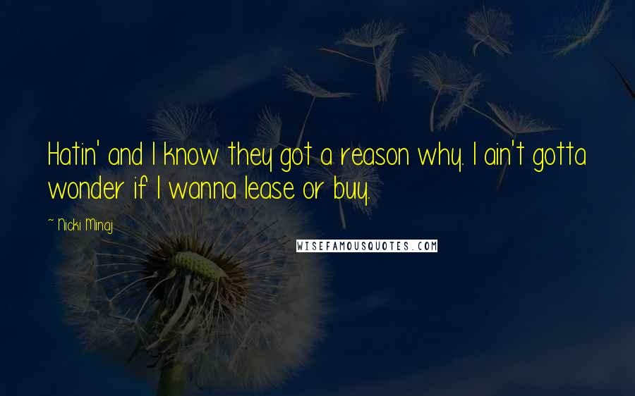 Nicki Minaj Quotes: Hatin' and I know they got a reason why. I ain't gotta wonder if I wanna lease or buy.