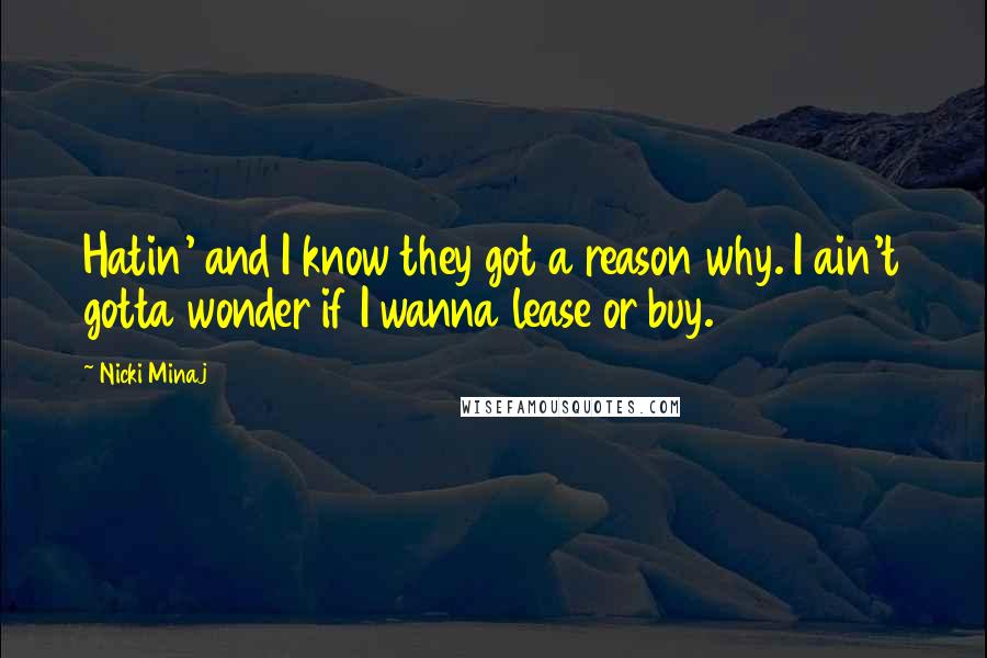 Nicki Minaj Quotes: Hatin' and I know they got a reason why. I ain't gotta wonder if I wanna lease or buy.