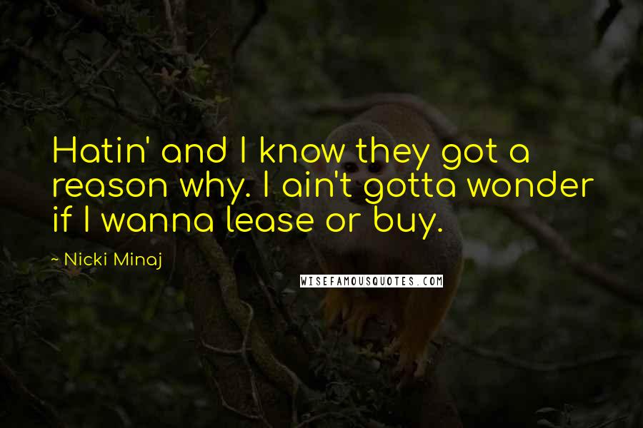 Nicki Minaj Quotes: Hatin' and I know they got a reason why. I ain't gotta wonder if I wanna lease or buy.