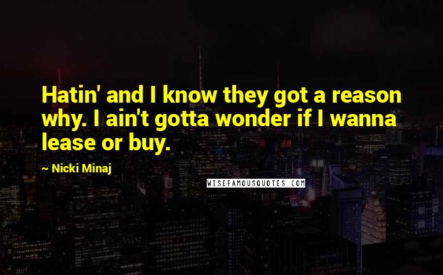 Nicki Minaj Quotes: Hatin' and I know they got a reason why. I ain't gotta wonder if I wanna lease or buy.