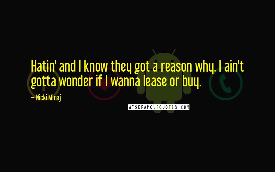 Nicki Minaj Quotes: Hatin' and I know they got a reason why. I ain't gotta wonder if I wanna lease or buy.