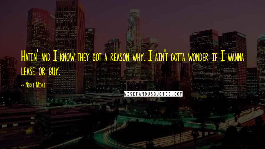 Nicki Minaj Quotes: Hatin' and I know they got a reason why. I ain't gotta wonder if I wanna lease or buy.