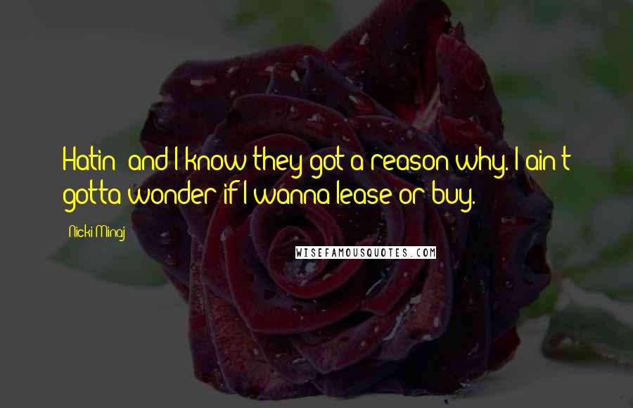 Nicki Minaj Quotes: Hatin' and I know they got a reason why. I ain't gotta wonder if I wanna lease or buy.