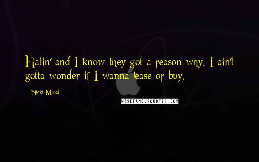 Nicki Minaj Quotes: Hatin' and I know they got a reason why. I ain't gotta wonder if I wanna lease or buy.